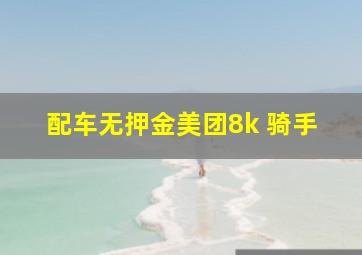 配车无押金美团8k 骑手